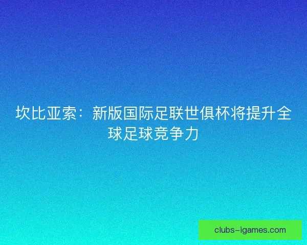 坎比亚索：新版国际足联世俱杯将提升全球足球竞争力