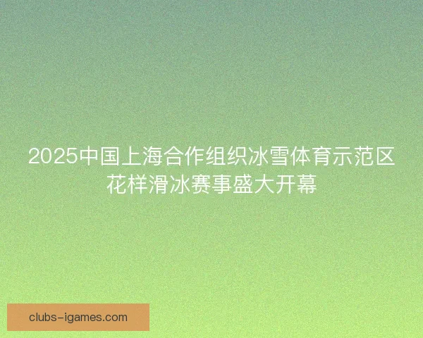 2025中国上海合作组织冰雪体育示范区花样滑冰赛事盛大开幕